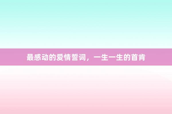 最感动的爱情誓词，一生一生的首肯