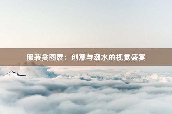 服装贪图展：创意与潮水的视觉盛宴