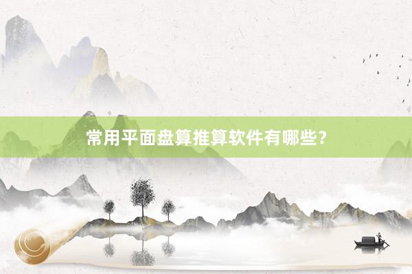 常用平面盘算推算软件有哪些？