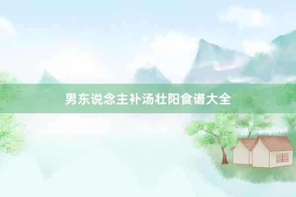 男东说念主补汤壮阳食谱大全