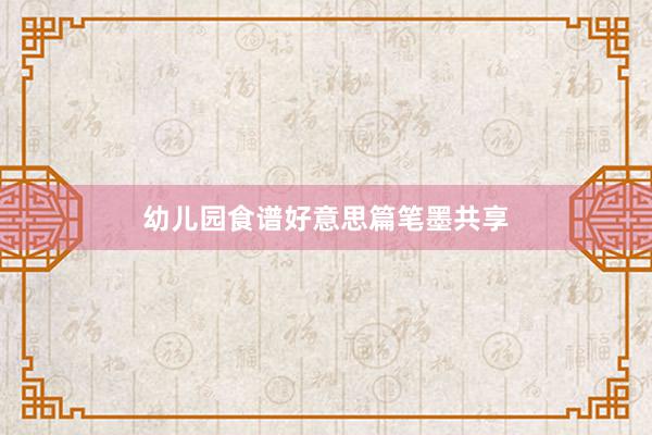 幼儿园食谱好意思篇笔墨共享