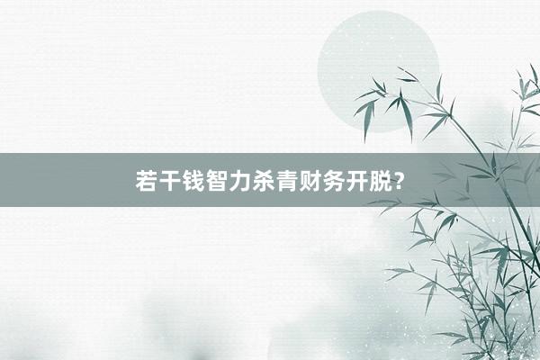 若干钱智力杀青财务开脱？