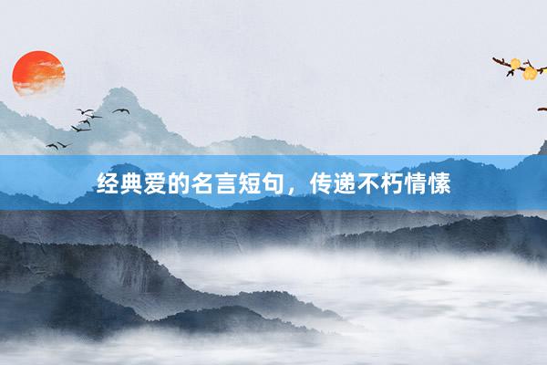 经典爱的名言短句，传递不朽情愫